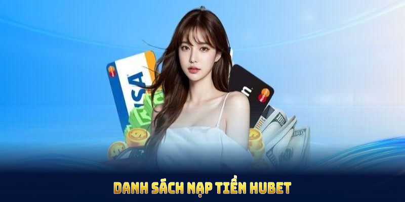 Danh sách nạp tiền HUBET đảm bảo tiện lợi và bảo mật thông tin