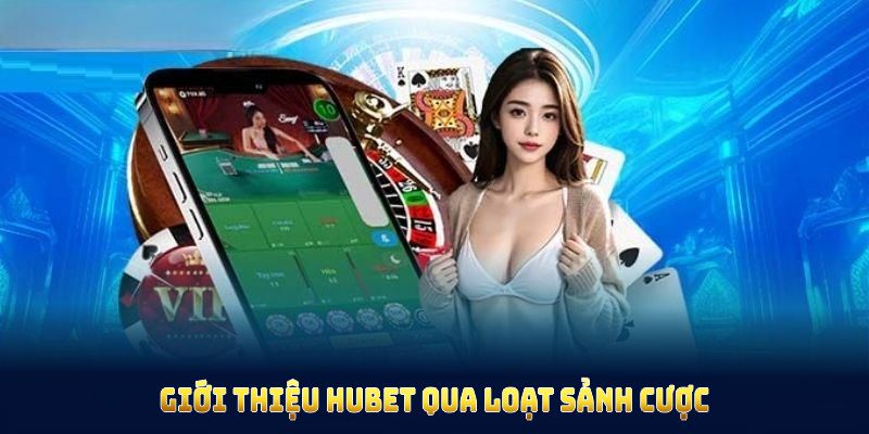 Giới thiệu HUBET qua loạt sảnh cược độc đáo