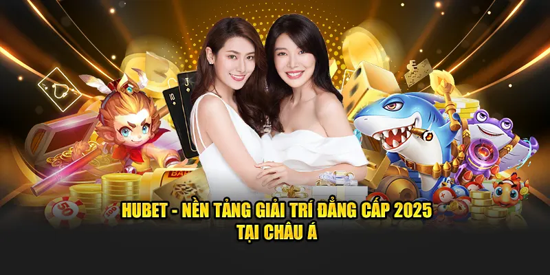 HUBET - Nền tảng giải trí đẳng cấp 2025 tại Châu Á