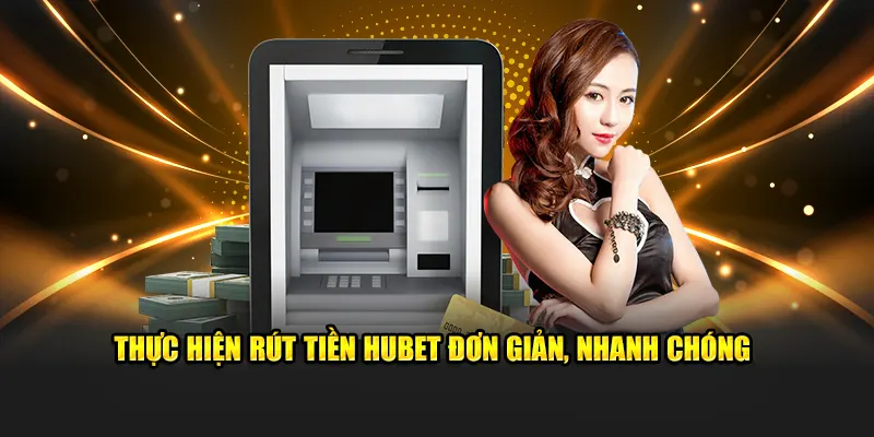 Thực hiện rút tiền HUBET đơn giản, nhanh chóng