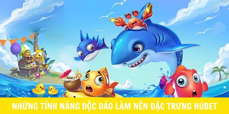Những tính năng độc đáo làm nên đặc trưng bắn cá HUBET